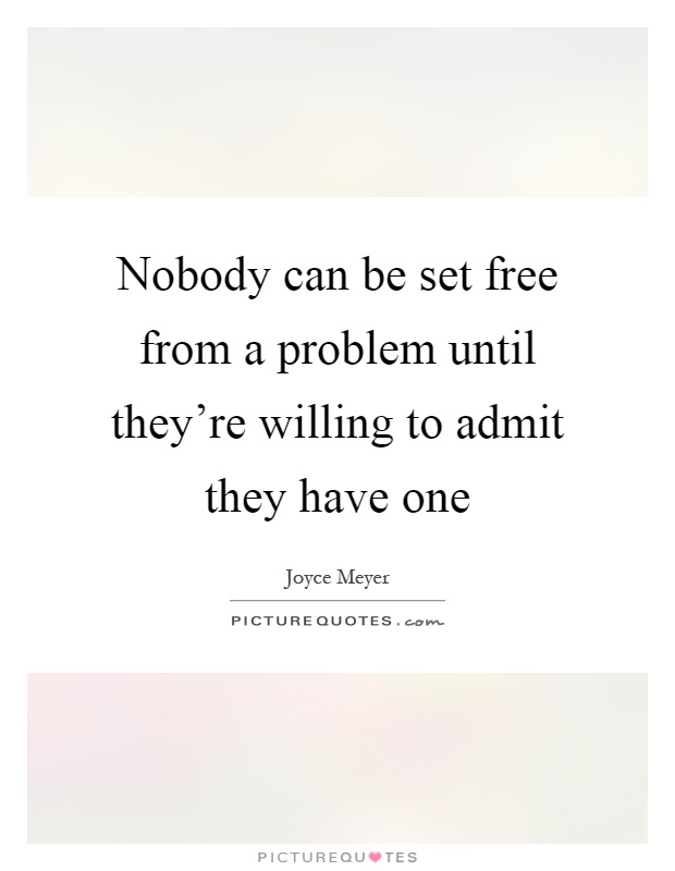 Nobody can be set free from a problem until they're willing to admit they have one Picture Quote #1