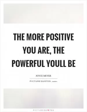 The more positive you are, the powerful youll be Picture Quote #1
