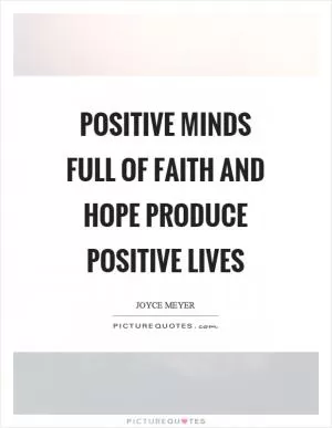 Positive minds full of faith and hope produce positive lives Picture Quote #1