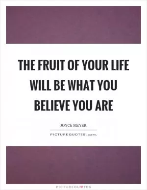 The fruit of your life will be what you believe you are Picture Quote #1