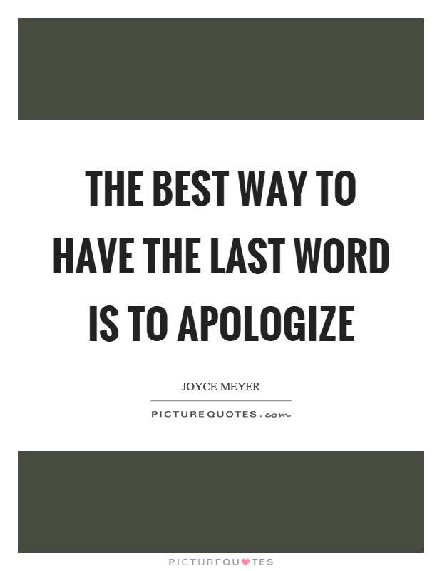 The best way to have the last word is to apologize Picture Quote #1