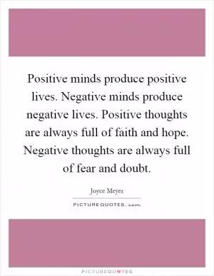 Positive minds produce positive lives. Negative minds produce negative lives. Positive thoughts are always full of faith and hope. Negative thoughts are always full of fear and doubt Picture Quote #1