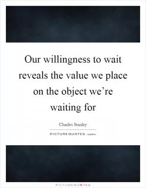 Our willingness to wait reveals the value we place on the object we’re waiting for Picture Quote #1