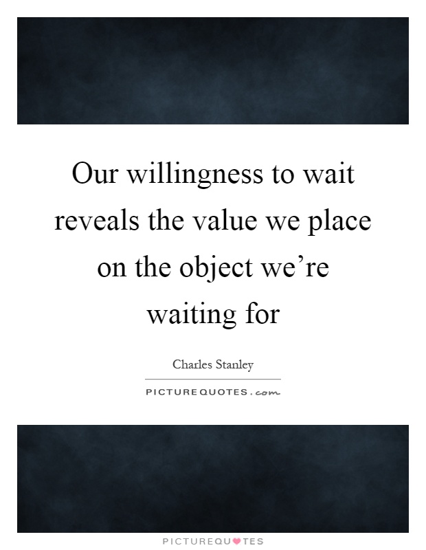 Our willingness to wait reveals the value we place on the object we're waiting for Picture Quote #1