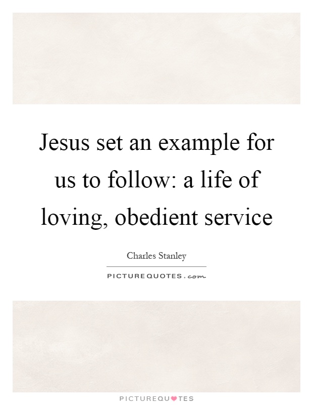 Jesus set an example for us to follow: a life of loving, obedient service Picture Quote #1