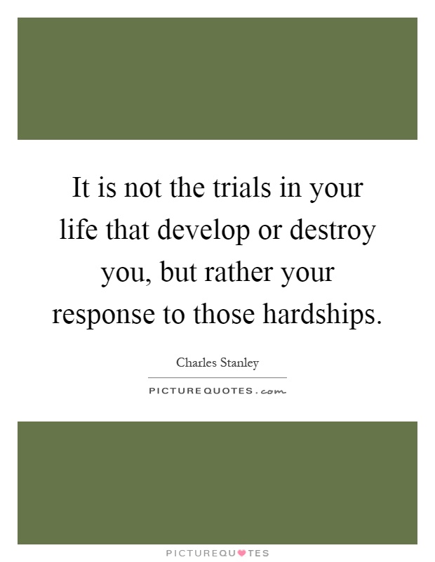 It is not the trials in your life that develop or destroy you, but rather your response to those hardships Picture Quote #1