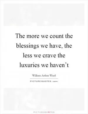 The more we count the blessings we have, the less we crave the luxuries we haven’t Picture Quote #1