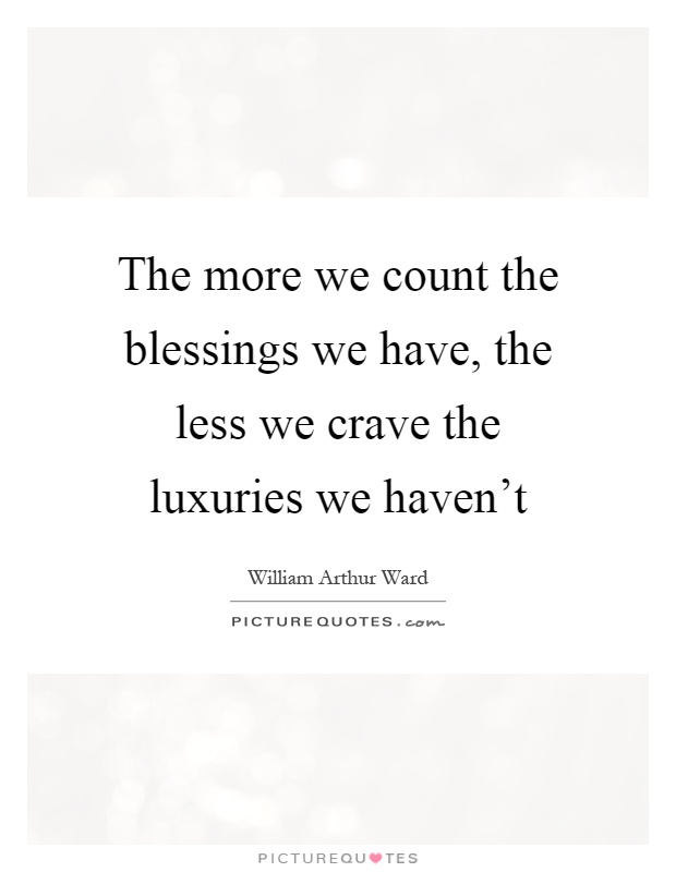 The more we count the blessings we have, the less we crave the luxuries we haven't Picture Quote #1