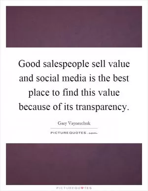 Good salespeople sell value and social media is the best place to find this value because of its transparency Picture Quote #1
