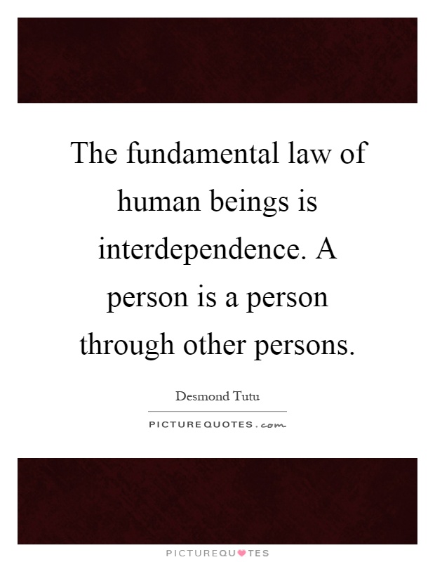 The fundamental law of human beings is interdependence. A person is a person through other persons Picture Quote #1