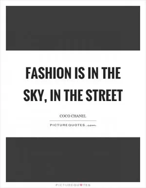Fashion is in the sky, in the street Picture Quote #1