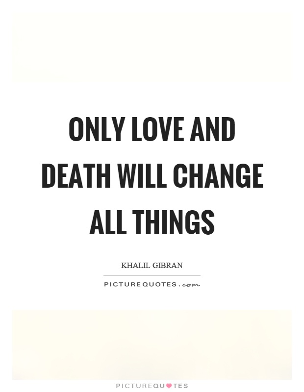 Only love and death will change all things Picture Quote #1