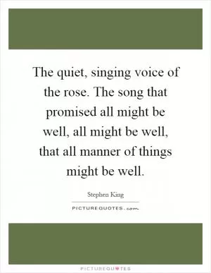 The quiet, singing voice of the rose. The song that promised all might be well, all might be well, that all manner of things might be well Picture Quote #1