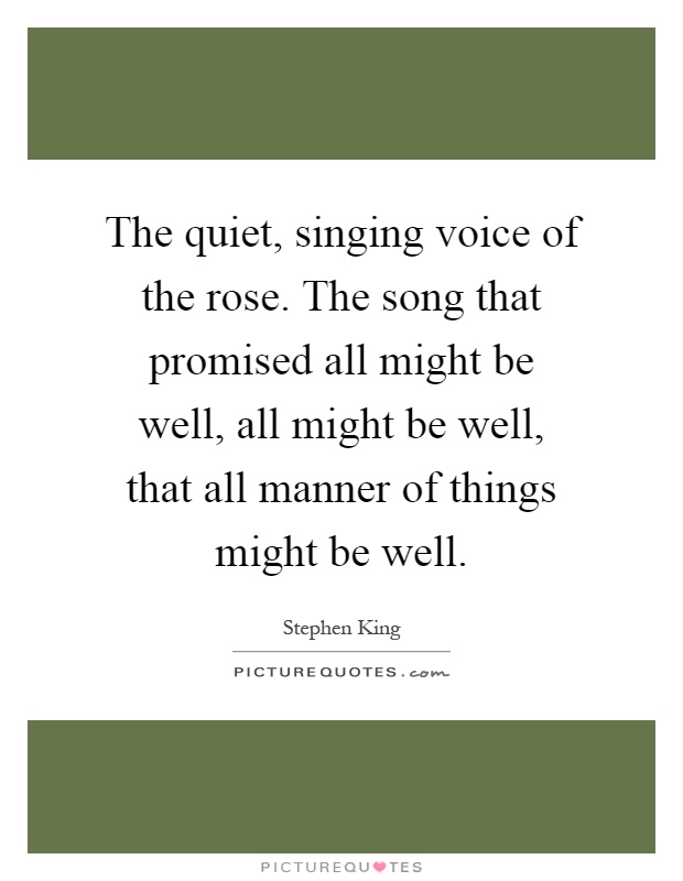 The quiet, singing voice of the rose. The song that promised all might be well, all might be well, that all manner of things might be well Picture Quote #1