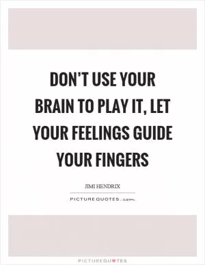 Don’t use your brain to play it, let your feelings guide your fingers Picture Quote #1