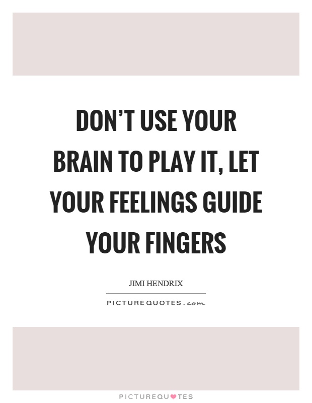 Don't use your brain to play it, let your feelings guide your fingers Picture Quote #1