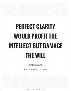 Perfect clarity would profit the intellect but damage the will Picture Quote #1