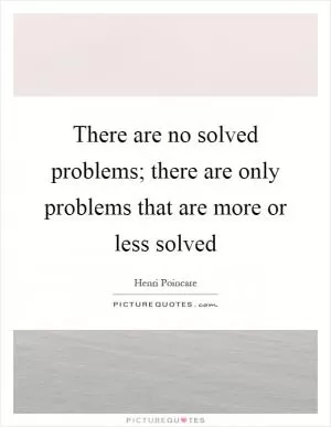 There are no solved problems; there are only problems that are more or less solved Picture Quote #1