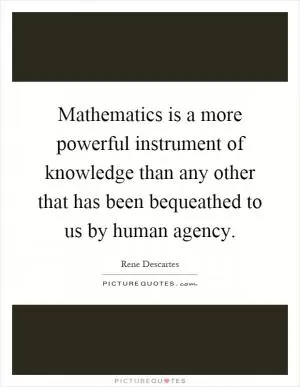 Mathematics is a more powerful instrument of knowledge than any other that has been bequeathed to us by human agency Picture Quote #1