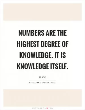 Numbers are the highest degree of knowledge. It is knowledge itself Picture Quote #1