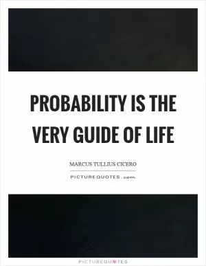 Probability is the very guide of life Picture Quote #1