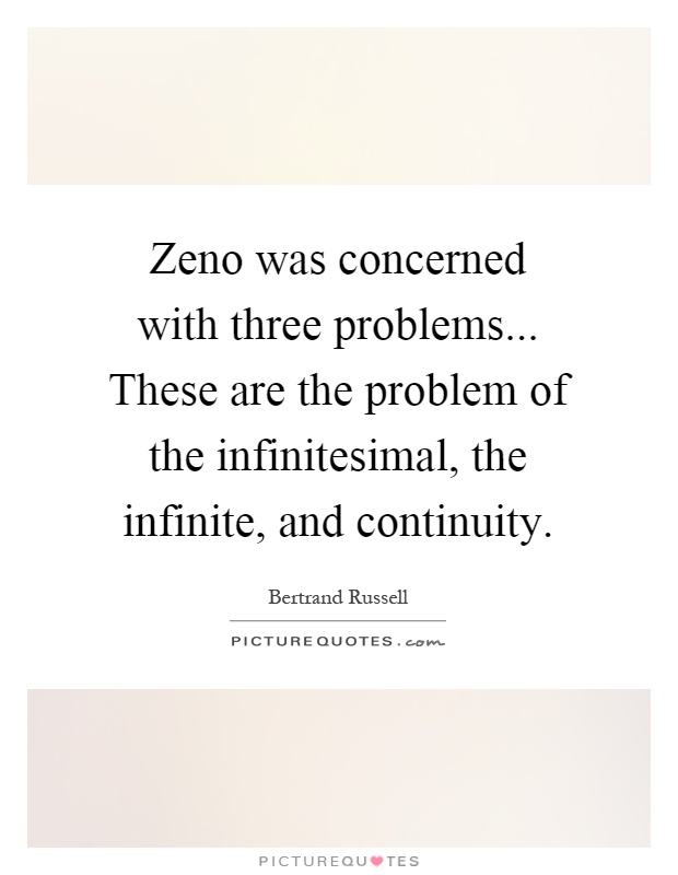Zeno was concerned with three problems... These are the problem of the infinitesimal, the infinite, and continuity Picture Quote #1