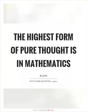 The highest form of pure thought is in mathematics Picture Quote #1