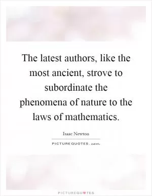 The latest authors, like the most ancient, strove to subordinate the phenomena of nature to the laws of mathematics Picture Quote #1