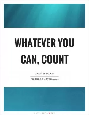 Whatever you can, count Picture Quote #1