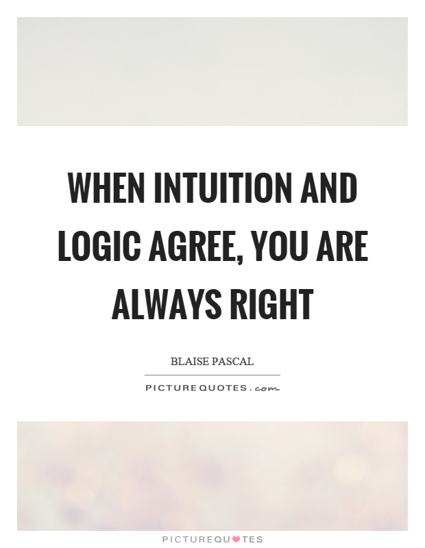 When intuition and logic agree, you are always right Picture Quote #1