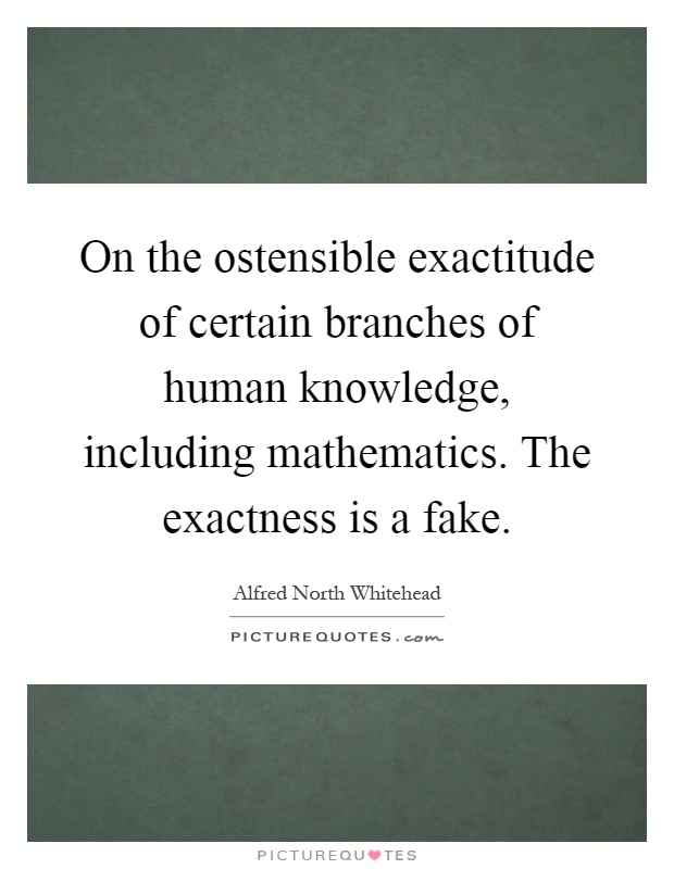 On the ostensible exactitude of certain branches of human knowledge, including mathematics. The exactness is a fake Picture Quote #1