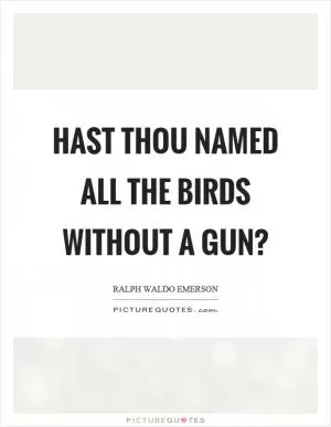 Hast thou named all the birds without a gun? Picture Quote #1