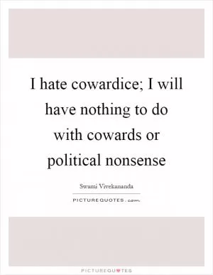 I hate cowardice; I will have nothing to do with cowards or political nonsense Picture Quote #1