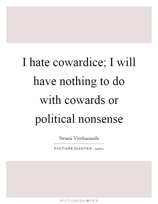 I hate cowardice; I will have nothing to do with cowards or political nonsense Picture Quote #1