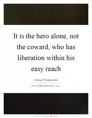 It is the hero alone, not the coward, who has liberation within his easy reach Picture Quote #1