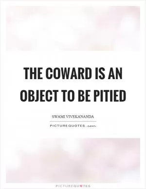 The coward is an object to be pitied Picture Quote #1
