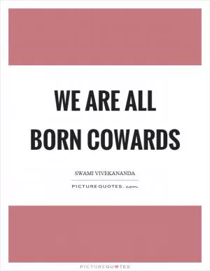 We are all born cowards Picture Quote #1