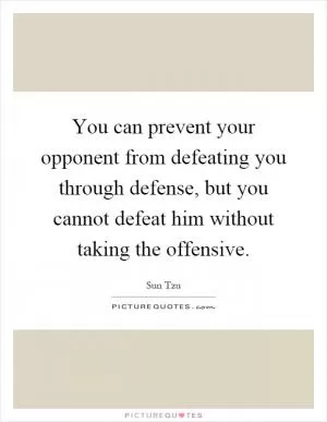 You can prevent your opponent from defeating you through defense, but you cannot defeat him without taking the offensive Picture Quote #1