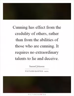 Cunning has effect from the credulity of others, rather than from the abilities of those who are cunning. It requires no extraordinary talents to lie and deceive Picture Quote #1