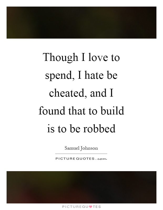 Though I love to spend, I hate be cheated, and I found that to build is to be robbed Picture Quote #1