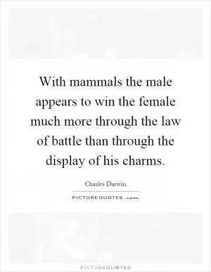 With mammals the male appears to win the female much more through the law of battle than through the display of his charms Picture Quote #1