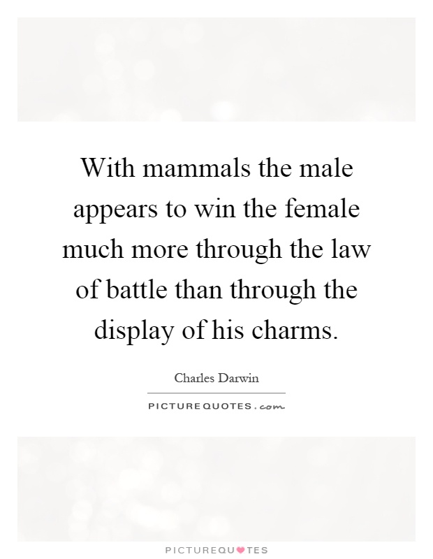 With mammals the male appears to win the female much more through the law of battle than through the display of his charms Picture Quote #1