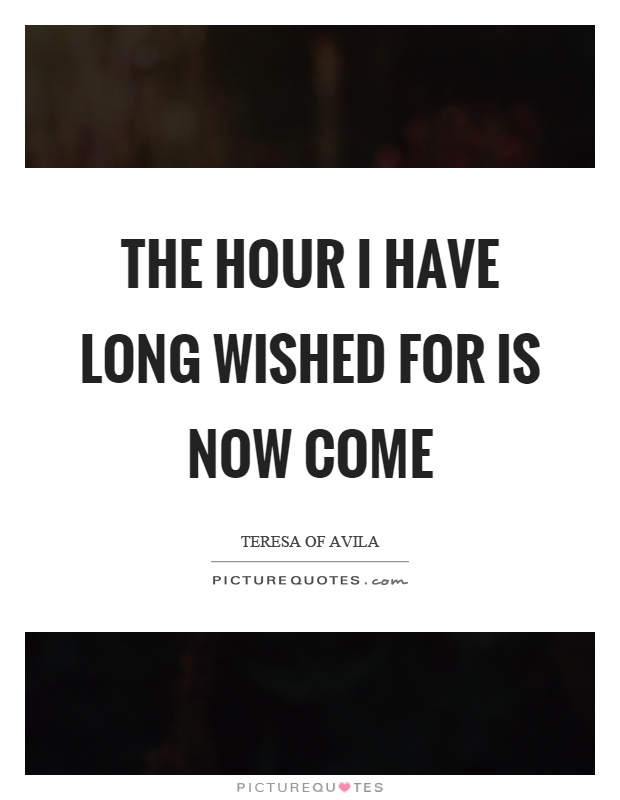 The hour I have long wished for is now come Picture Quote #1