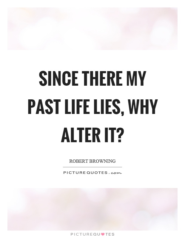 Since there my past life lies, why alter it? Picture Quote #1