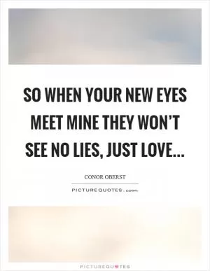 So when your new eyes meet mine they won’t see no lies, just love Picture Quote #1