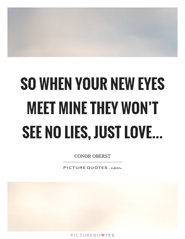So when your new eyes meet mine they won't see no lies, just love Picture Quote #1