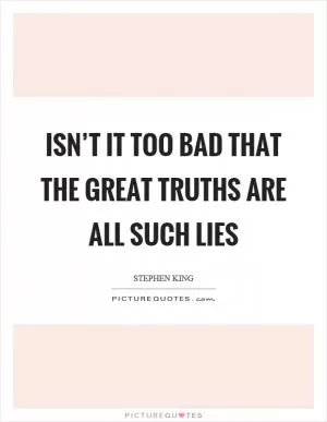 Isn’t it too bad that the great truths are all such lies Picture Quote #1