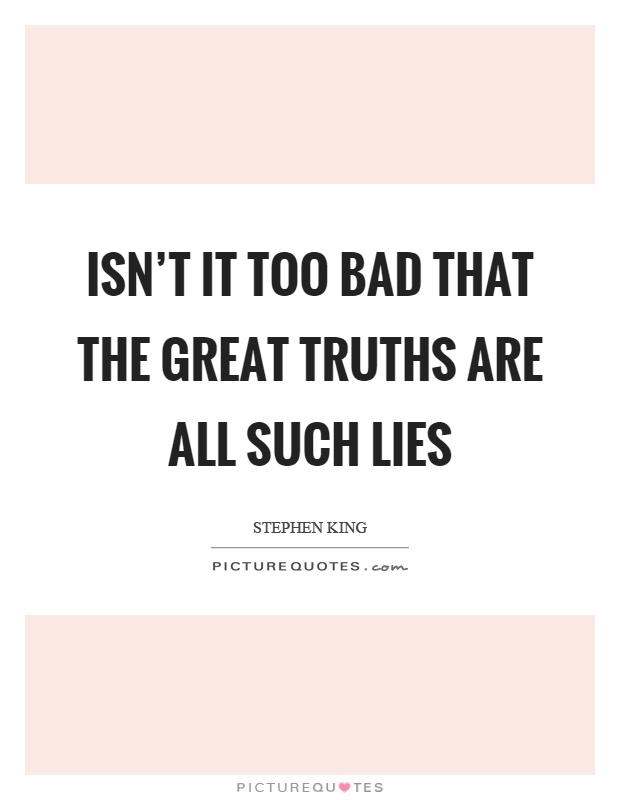 Isn't it too bad that the great truths are all such lies Picture Quote #1