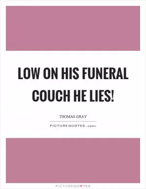Low on his funeral couch he lies! Picture Quote #1