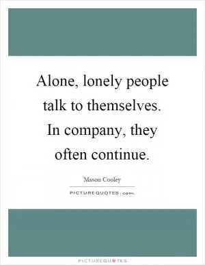 Alone, lonely people talk to themselves. In company, they often continue Picture Quote #1